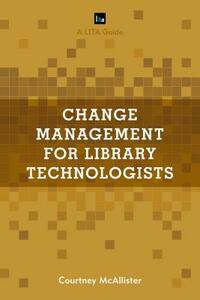 Change Management for Library Technologists: A LITA Guide by Courtney McAllister