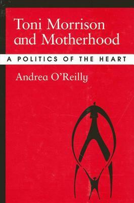 Toni Morrison and Motherhood: A Politics of the Heart by Andrea O'Reilly