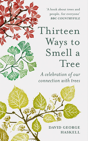 Thirteen Ways to Smell a Tree: A celebration of our connection with trees by David George Haskell