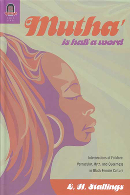 Mutha Is Half a Word: Intersections of Folklore, Vernacular, Myth, and Queerness in Black Female Culture by L. H. Stallings