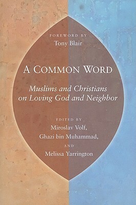 A Common Word: Muslims and Christians on Loving God and Neighbor by Melissa Yarington, Prince Ghazi bin Muhammad Bin Talal, Miroslav Volf