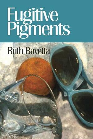 Fugitive Pigments by Ruth Bavetta