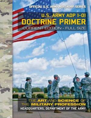 Doctrine Primer: US Army ADP 1-01: The Art and Science of the Military Profession: Current, Full-Size Edition - Giant 8.5" x 11" Format by U S Army
