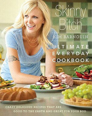 Skinny Bitch: Ultimate Everyday Cookbook: Crazy Delicious Recipes That Are Good to the Earth and Great for Your Bod by Kim Barnouin