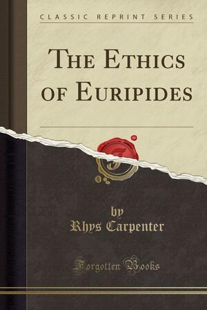 The Ethics of Euripides by Rhys Carpenter