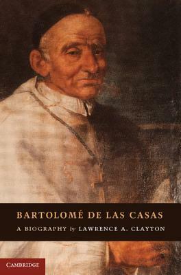 Bartolomé de Las Casas: A Biography by Lawrence a. Clayton