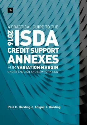 A Practical Guide to the 2016 Isda Credit Support Annexes for Variation Margin Under English and New York Law by Paul Harding, Abigail Harding