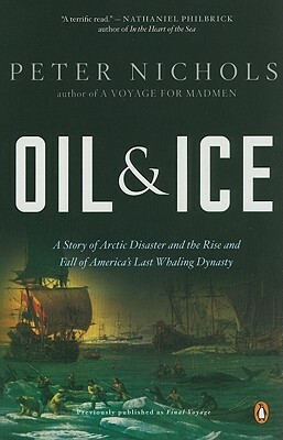 Oil and Ice: A Story of Arctic Disaster and the Rise and Fall of America's Last Whaling Dynas Ty by Peter Nichols