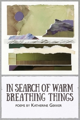 In Search of Warm Breathing Things by Katherine Gekker