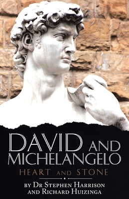 David and Michelangelo: Heart and Stone by Stephen Harrison, Richard Huizinga