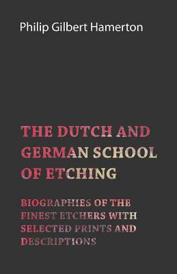 The Dutch and German School of Etching - Biographies of the Finest Etchers with Selected Prints and Descriptions by Philip Gilbert Hamerton