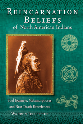 Reincarnation Beliefs of North American Indians: Soul Journeys, Metamorphoses, and Near-Death Experiences by Warren Jefferson