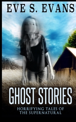 Ghost Stories: Horrifying Tales of the Supernatural by Eve S. Evans