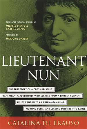 Lieutenant Nun: The True Story of a Cross-Dressing, Transatlantic Adventurer Who Escaped From a Spanish Convent in 1599 and Lived as a Man by Catalina de Erauso
