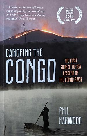 Canoeing the Congo: The First Source-to-Sea Descent of the Congo River by Phil Harwood, Phil Harwood