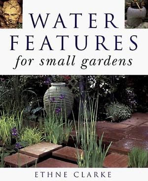 Water Features for Small Gardens by Ethne Clarke