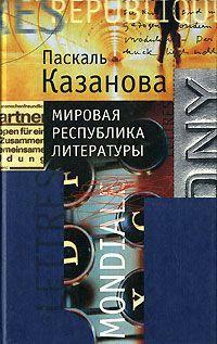 Мировая республика литературы by Pascale Casanova, Pascale Casanova, Паскаль Казанова