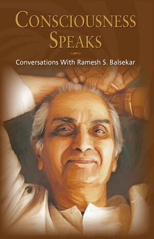 Consciousness Speaks: Conversations With Ramesh S. Balsekar by Ramesh S. Balsekar