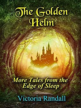 The Golden Helm: More Tales from the Edge of Sleep by Victoria Randall