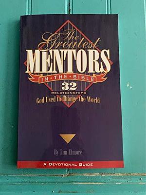 The Greatest Mentors in the Bible: 32 Relationships God Used to Change the World by Tim Elmore