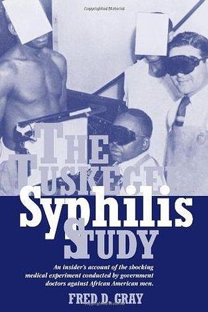 The Tuskegee Syphilis Study: An Insider's Account of the Shocking Medical Experiment Conducted by Government Doctors Against African American Men by Fred D. Gray, Fred D. Gray