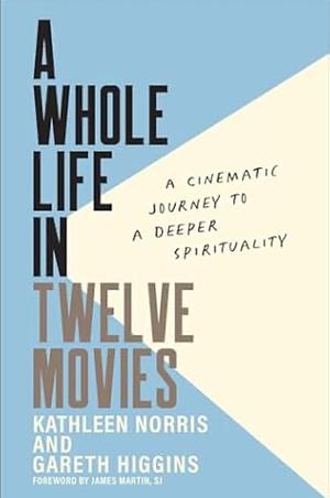 A Whole Life in Twelve Movies: A Cinematic Journey to a Deeper Spirituality by Kathleen Norris, Gareth Higgins