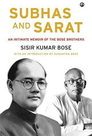 Subhas and Sarat: An Intimate Memoir of the Bose Brothers by Sumantra Bose, Sisir Kumar Bose