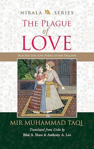 The Plague of Love: Selected Sufi Love Poems of Mir Taqi Mir by Anthony A. Lee