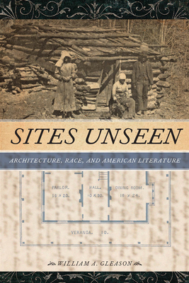 Sites Unseen: Architecture, Race, and American Literature by William A. Gleason