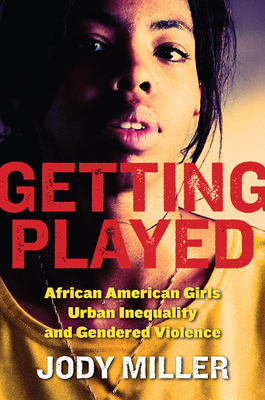 Getting Played: African American Girls, Urban Inequality, and Gendered Violence by Jody Miller