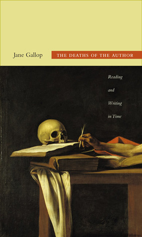 The Deaths of the Author: Reading and Writing in Time by Jane Gallop