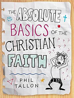 The Absolute Basics of the Christian Faith by Phil Tallon