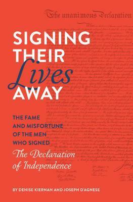 Signing Their Lives Away: The Fame and Misfortune of the Men Who Signed the Declaration of Independence by Denise Kiernan, Joseph D'Agnese