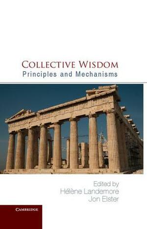 Collective Wisdom: Principles and Mechanisms by Hélène Landemore, Jon Elster