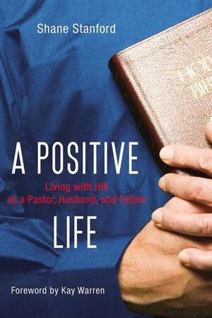 A Positive Life: Living with HIV as a Pastor, Husband, and Father by Shane Stanford