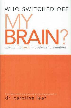 Who Switched Off My Brain? by Caroline Leaf