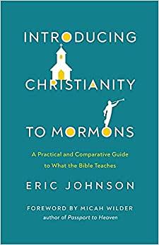 Introducing Christianity to Mormons: A Practical and Comparative Guide to What the Bible Teaches by Eric Johnson