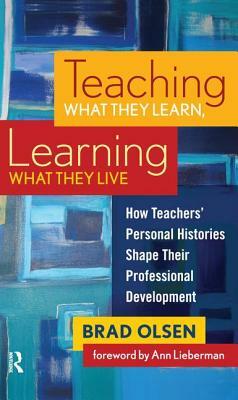 Teaching What They Learn, Learning What They Live: How Teachers' Personal Histories Shape Their Professional Development by Brad Olsen