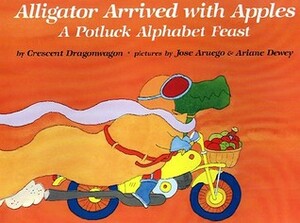Alligator Arrived With Apples: A Potluck Alphabet Feast by Crescent Dragonwagon