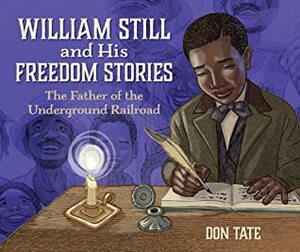 William Still and His Freedom Stories: The Father of the Underground Railroad by Don Tate