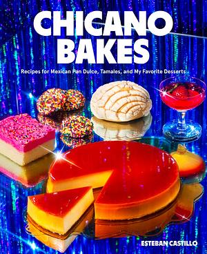 Chicano Bakes: Recipes for Mexican Pan Dulce, Tamales, and My Favorite Desserts by Esteban Castillo