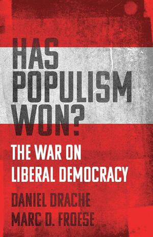 Has Populism Won?: The War on Liberal Democracy by Marc D. Froese, Daniel Drache