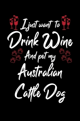 I Just Wanna Drink Wine And Pet My Australian Cattle by Hopeful Designs