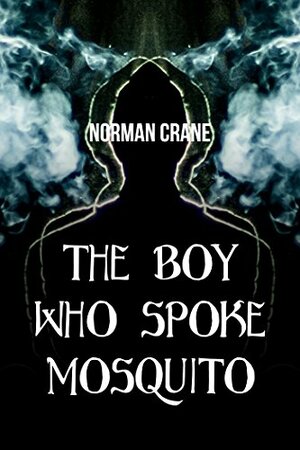 The Boy Who Spoke Mosquito by Norman Crane