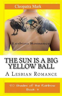 The Sun is a Big Yellow Ball: A Lesbian Romance by Cleopatra Mark