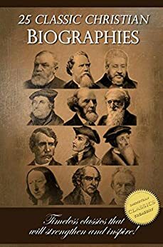 25 Classic Christian Biographies - Calvin, Luther, Spurgeon, Moody, Wesley and many more! by Arthur Tappan Pierson, John Bunyan, Hudson Taylor, Andrew A. Bonar, Jonathan Edwards