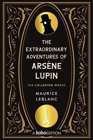 The Extraordinary Adventures of Arsène Lupin - The Collected Works by Maurice Leblanc