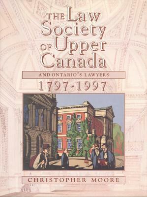 The Law Society of Upper Canada and Ontario's Lawyers, 1797-1997 by Christopher Moore