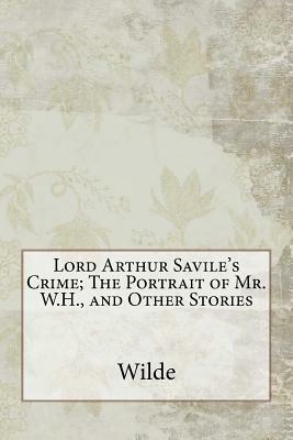 Lord Arthur Savile's Crime; The Portrait of Mr. W.H., and Other Stories by Wilde