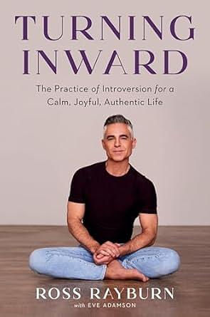 Turning Inward: The Practice of Introversion for a Calm, Joyful, Authentic Life by Ross Rayburn